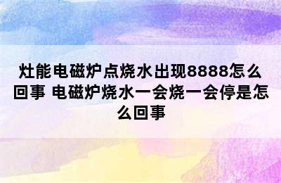 灶能电磁炉点烧水出现8888怎么回事 电磁炉烧水一会烧一会停是怎么回事